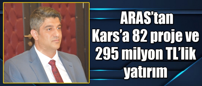ARAS’tan Kars’a 82 proje ve 295 milyon TL’lik yatırım