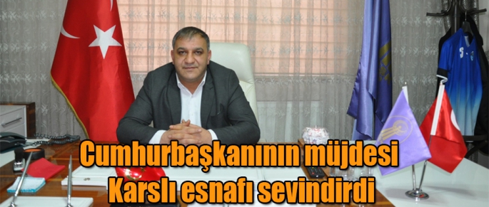 Başkan Bakırhan Cumhurbaşkanının müjdesi, Karslı esnafı sevindirdi