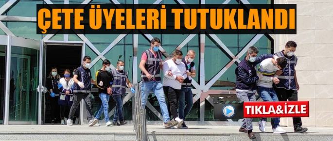 ÇETE ÜYELERİ TUTUKLANDI