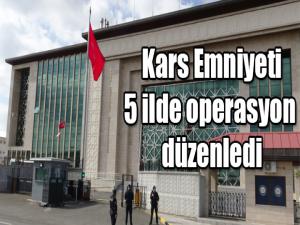 KARS İL EMNİYET MÜDÜRLÜĞÜ BEŞ İLDE OPERASYON DÜZENLEDİ