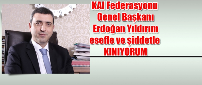KAI Genel Başkanı Yıldırım'dan kınama
