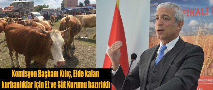 Komisyon Başkanı Kars Milletvekili Kılıç, Elde kalan kurbanlıklar için Et ve Süt Kurumu hazırlıklı