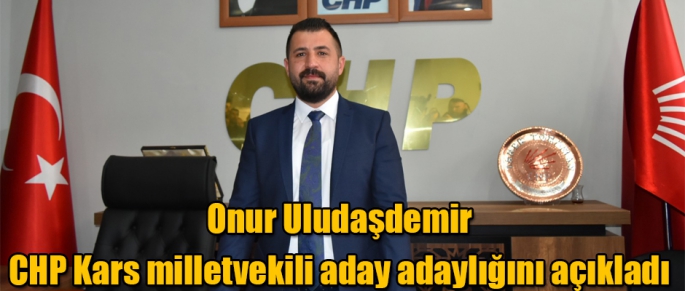 Onur Uludaşdemir CHP Kars milletvekili aday adaylığını açıkladı 
