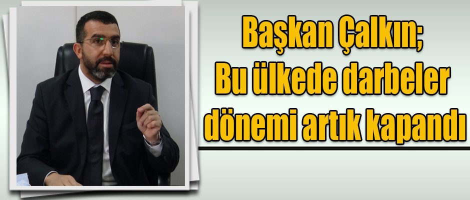 Ak Parti İl Başkanı Çalkın; Bu ülkede darbeler dönemi artık kapandı