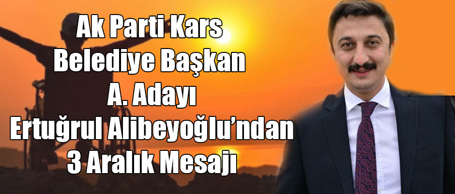 Ak Parti Kars Belediye Başkan Aday Adayı Ertuğrul Alibeyoğlu 3 Aralık Dünya Engelliler Günü nedeniyle bir mesaj yayınladı 