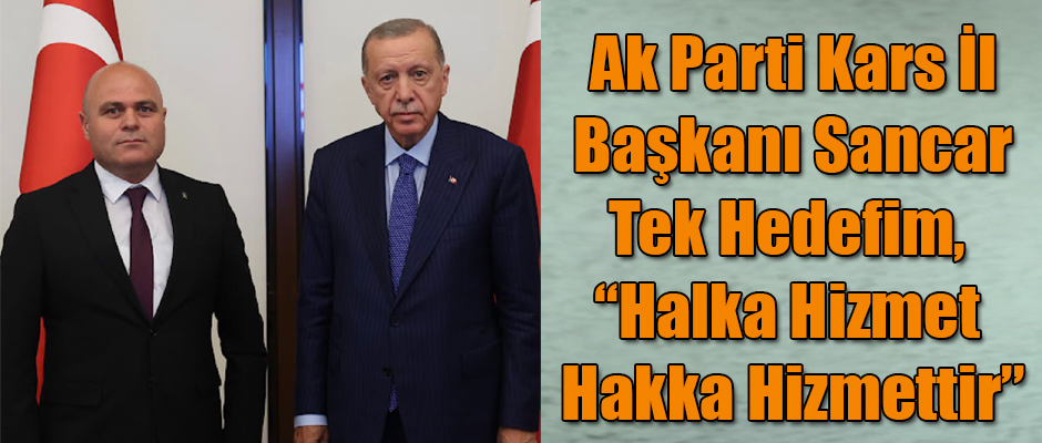 Ak Parti Kars İl Başkanı Muammer Sancar Tek Hedefim, “Halka Hizmet Hakka Hizmettir”