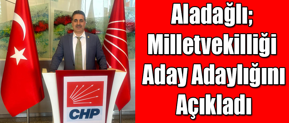 Aladağlı CHP’den Milletvekili Aday Adaylığını Açıkladı