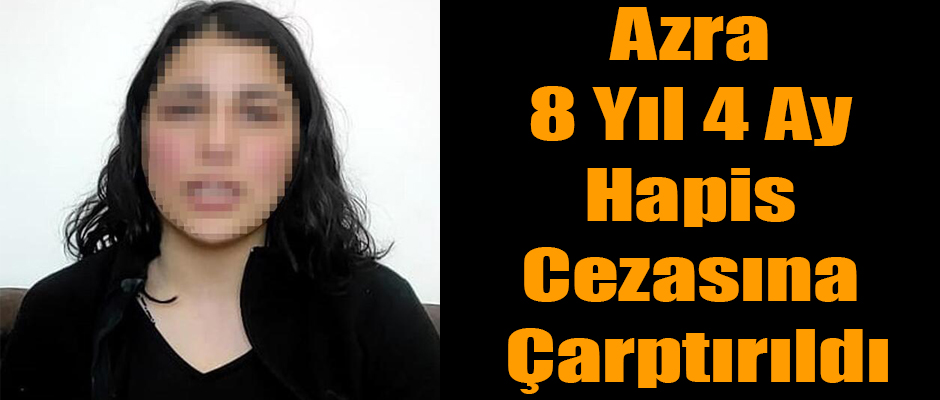 Azra 8 Yıl 4 ay Hapis Cezasına Çarptırıldı 