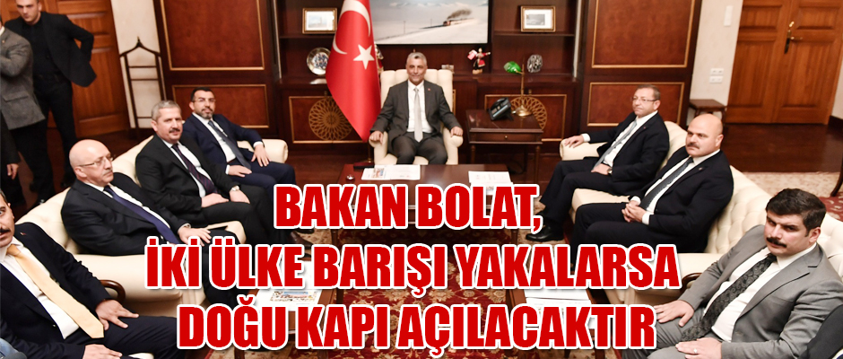 BAKAN BOLAT İKİ ÜLKE BARIŞI YAKALARSA DOĞU KAPI AÇILACAKTIR