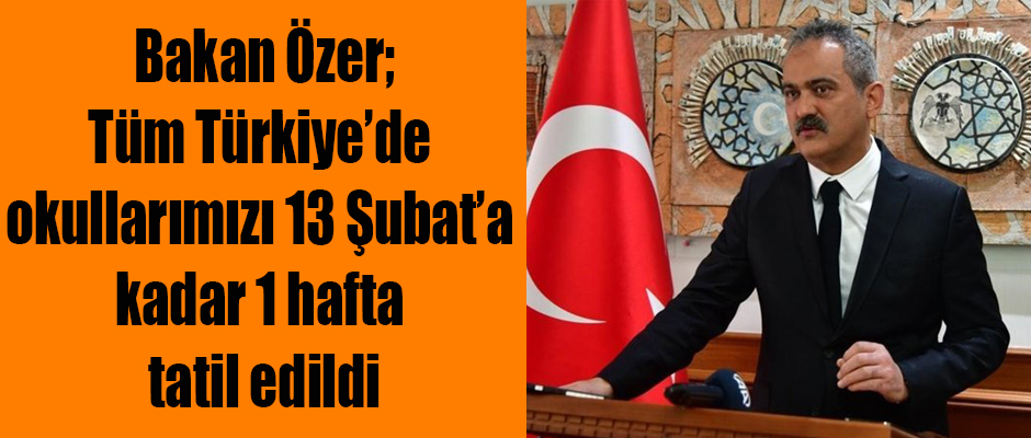 Bakan Özer, Tüm Türkiye’de okullarımızı 13 Şubat’a kadar 1 hafta tatil edildi dedi