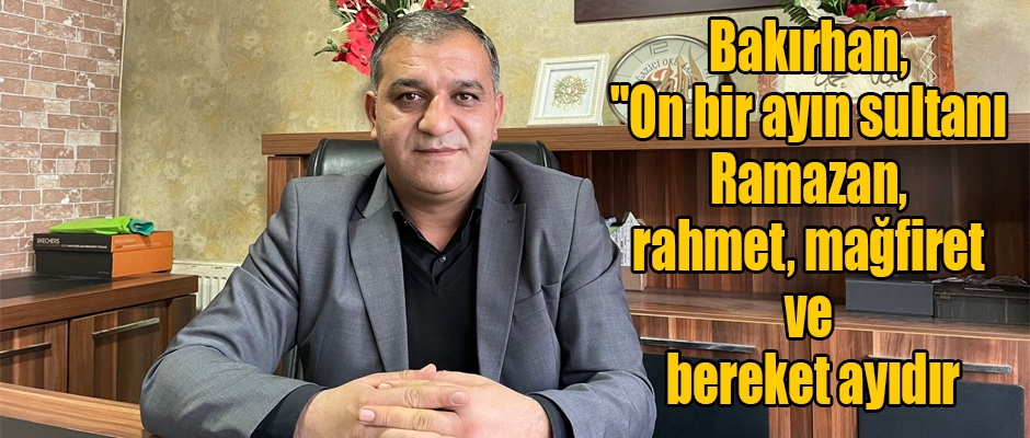 Bakırhan; On bir ayın sultanı Ramazan, rahmet, mağfiret ve bereket ayıdır