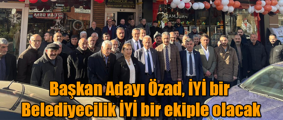 Başkan Adayı Özad, İYİ bir Belediyecilik İYİ bir ekiple olacak