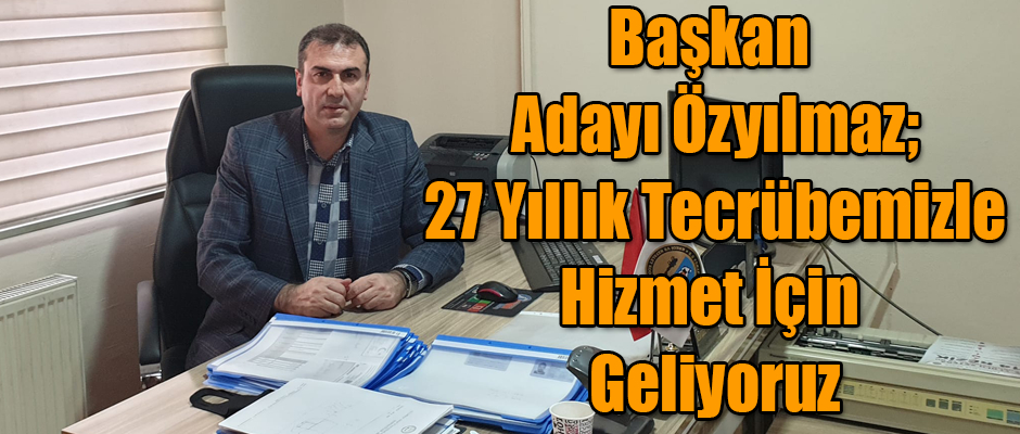 BAŞKAN ADAYI ŞENTÜRK ÖZYILMAZ 27 YILLIK TECRÜBEMİZLE HİZMET İÇİN GELİYORUZ