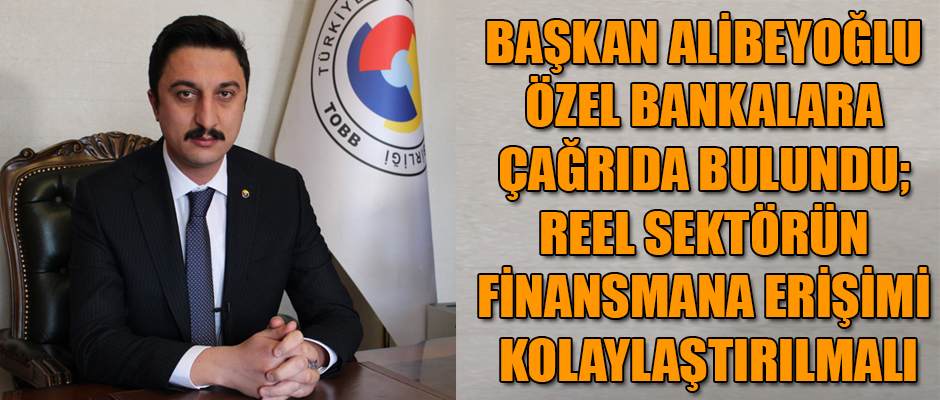 BAŞKAN ALİBEYOĞLU ÖZEL BANKALARA ÇAĞRIDA BULUNDU; REEL SEKTÖRÜN FİNANSMANA ERİŞİMİ KOLAYLAŞTIRILMALI