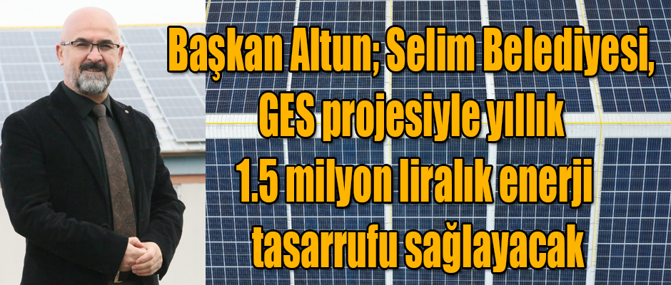 Başkan Altun; Selim Belediyesi, GES projesiyle yıllık 1.5 milyon liralık enerji tasarrufu sağlayacak