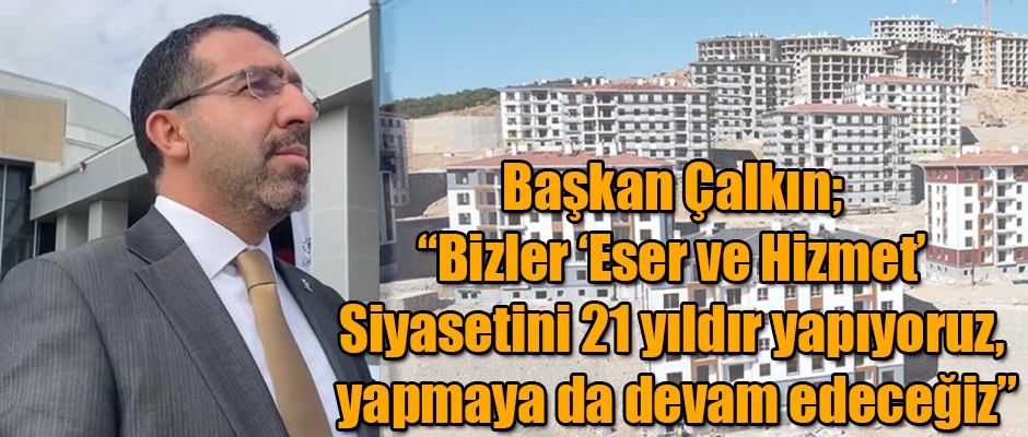 Başkan Çalkın: “Bizler ‘Eser ve Hizmet’ Siyasetini 21 yıldır yapıyoruz, yapmaya da devam edeceğiz