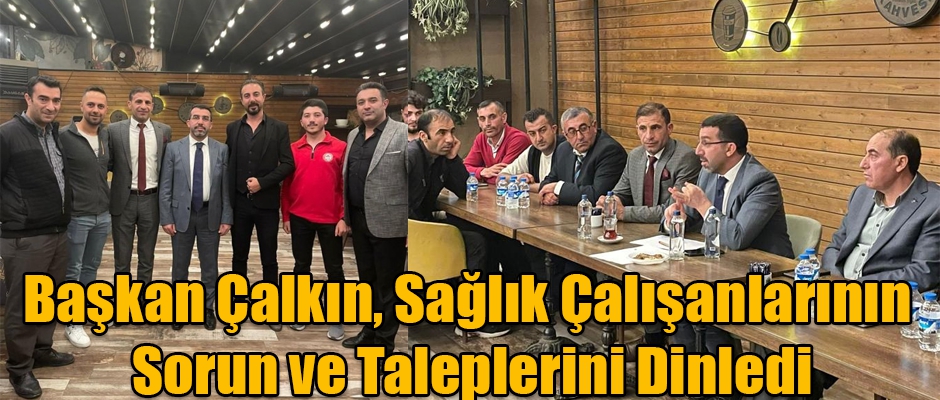 Başkan Çalkın, Sağlık Çalışanlarının Sorun ve Taleplerini Dinledi