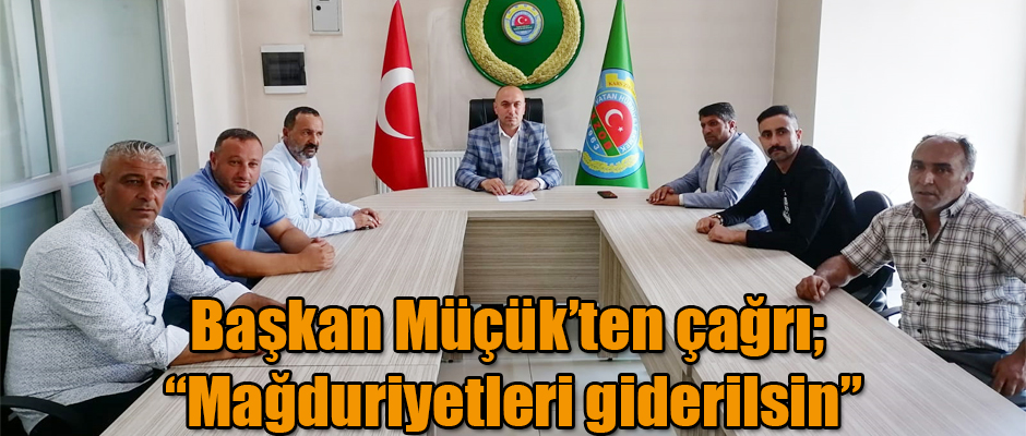 Başkan Müçük’ten çağrı; “Mağduriyetleri giderilsin”