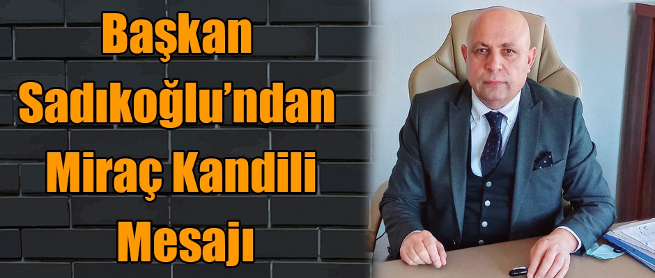 Başkan Sadıkoğlu’ndan Miraç Kandili Mesajı