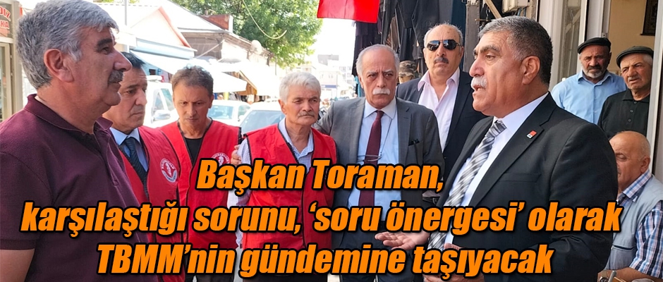 Başkan Toraman, karşılaştığı sorunu, ‘soru önergesi’ olarak TBMM’nin gündemine taşıyacak