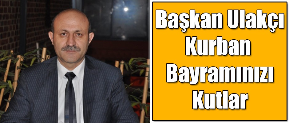 Başkan Ulakçı Kurban Bayramınızı Kutlar