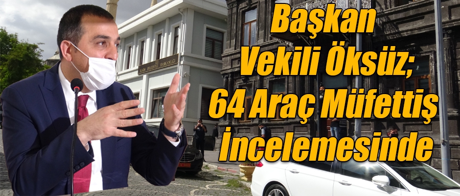 Başkan Vekili Öksüz; 64 Araç Müfettiş İncelemesinde dedi