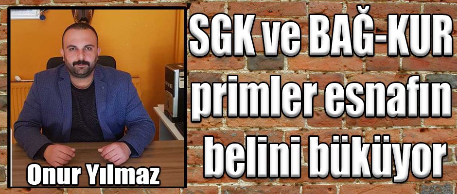 Başkan Yılmaz; SGK ve BAĞ-KUR primler esnafın belini büküyor