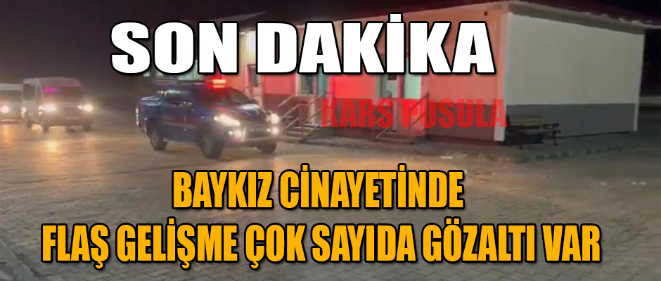 BAYKIZ CİNAYETİNDE FLAŞ GELİŞME ÇOK SAYIDA GÖZALTI VAR