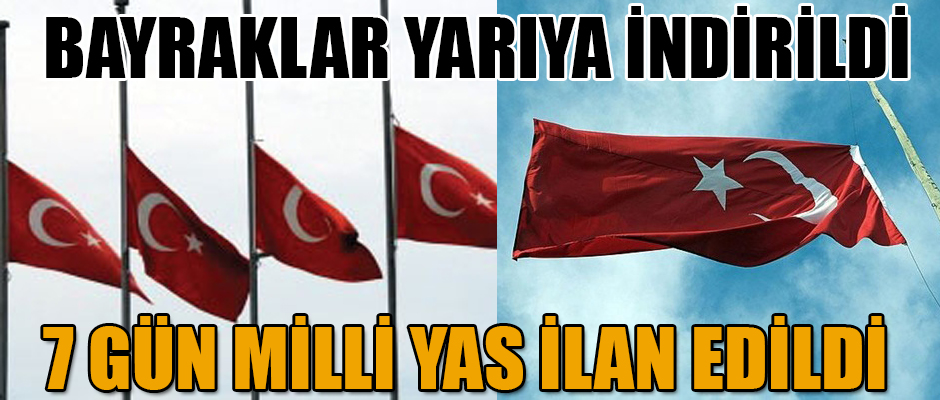 BAYRAKLAR YARIYA İNDİRİLDİ 7 GÜN MİLLİ YAS İLAN EDİLDİ