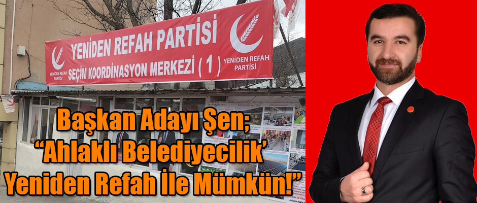 Belediye Başkan Adayı Şen; “Ahlaklı Belediyecilik’ Yeniden Refah İle Mümkün!”