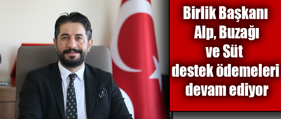 Birlik Başkanı Alp, Buzağı ve Süt destek ödemeleri devam ediyor