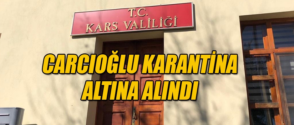 CARCIOĞLU KARANTİNAYA ALINDI