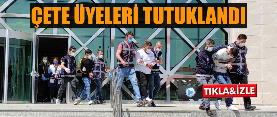 ÇETE ÜYELERİ TUTUKLANDI