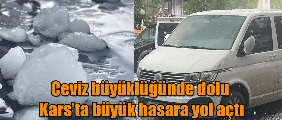 Ceviz büyüklüğünde dolu Kars’ta büyük hasara yol açtı