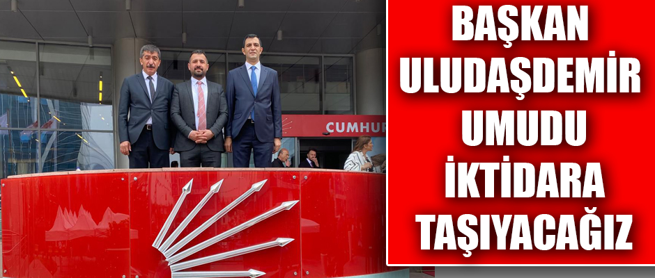 CHP KARS İL BAŞKANI ULUDAŞDEMİR UMUDU İKTİDARA TAŞIYACAĞIZ