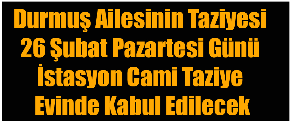 Durmuş Ailesinin Taziyesi 26 Şubat Pazartesi Günü İstasyon Caminde Kabul Edilecek