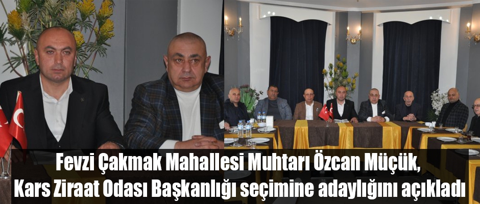 Fevzi Çakmak Mahallesi Muhtarı Özcan Müçük, Kars Ziraat Odası Başkanlığı seçimine adaylığını açıkladı