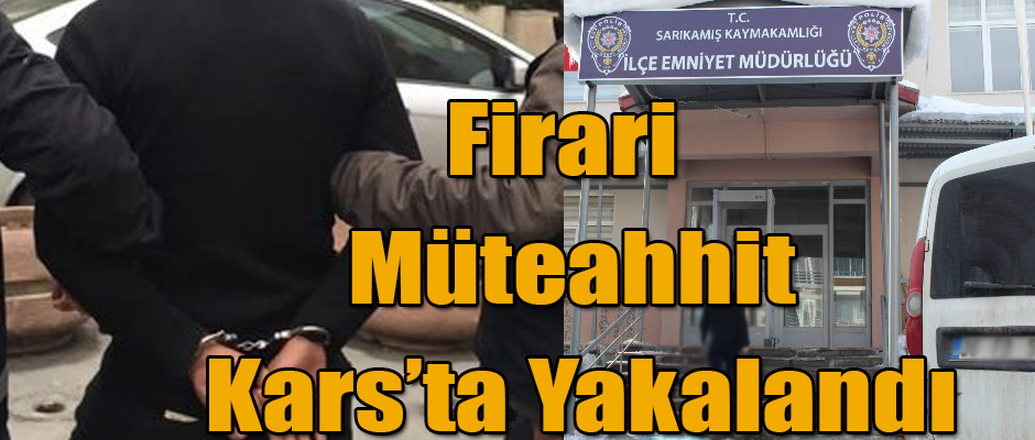 FİRARİ MÜTEAHHİT KARS'TA YAKALANDI