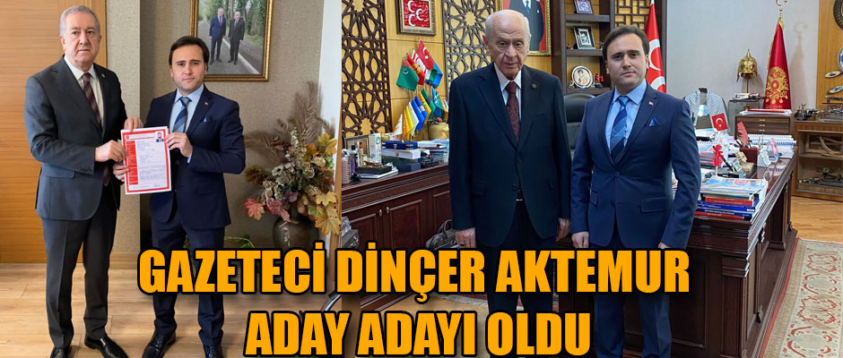 GAZETECİ DİNÇER AKTEMUR, MHP’DEN BELEDİYE BAŞKANI ADAY ADAYI OLDU