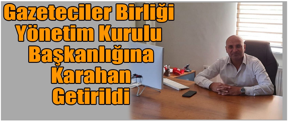 Gazeteciler Birlik Başkanlığına Karahan Getirildi