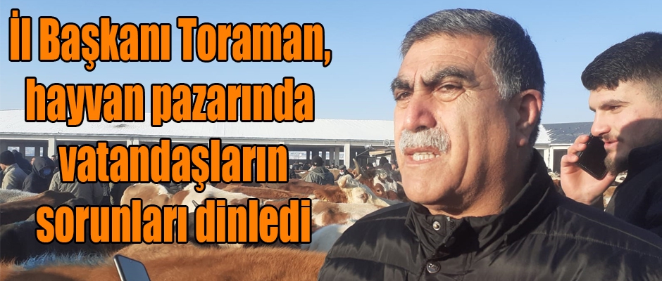 İl Başkanı Toraman, Hayvan Pazarında Vatandaşların Sorunlarını Dinledi