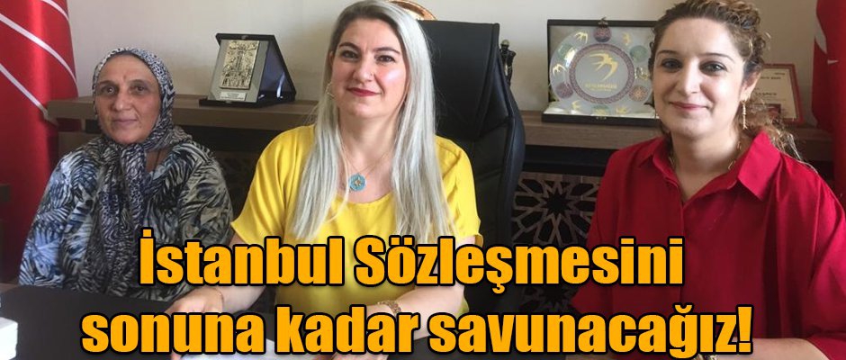 İstanbul Sözleşmesini sonuna kadar savunacağız! 