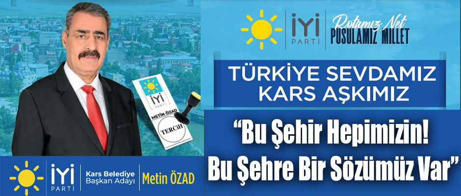 İYİ Parti Kars Belediye Başkan Adayı Metin Özad; “Bu Şehir Hepimizin! Bu Şehre Bir Sözümüz Var”