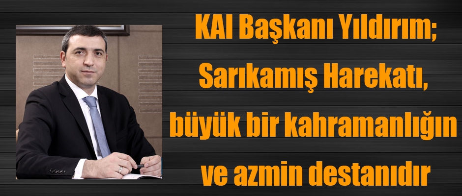 KAI Başkanı Yıldırım, Sarıkamış Harekatı, büyük bir kahramanlığın ve azmin destanıdır