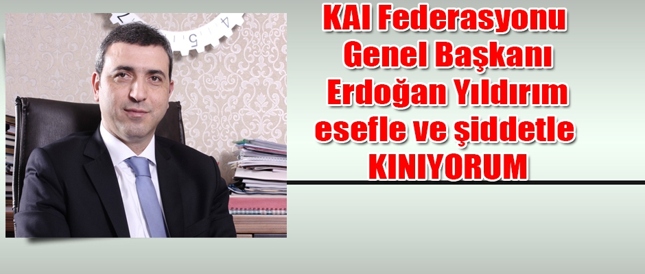 KAI Genel Başkanı Yıldırım'dan kınama