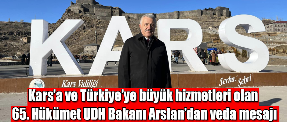 Kars'a ve Türkiye'ye Büyük Hizmetleri Olan 65. Hükümet UDH Bakanı Ahmet Arslan'dan Veda Mesajı