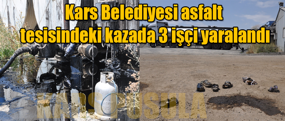 Kars Belediyesi asfalt tesisindeki kazada 3 işçi yaralandı