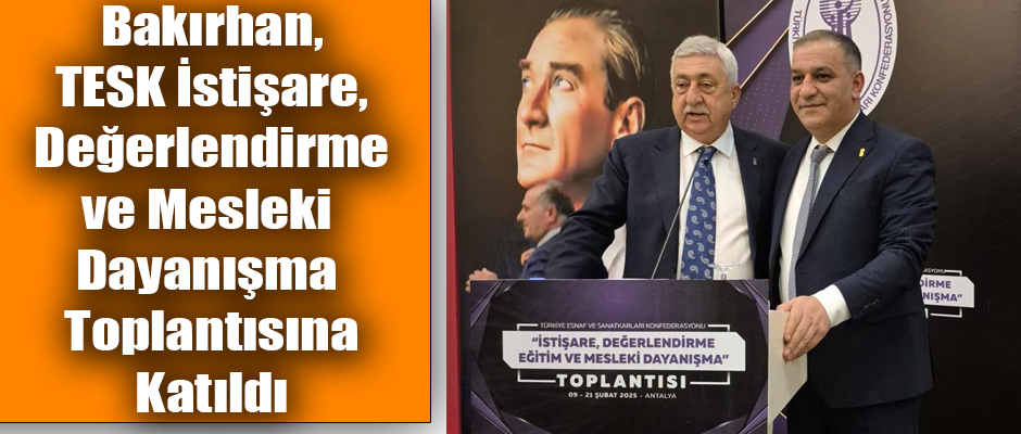 Kars ESOB Başkanı Bakırhan, TESK İstişare, Değerlendirme ve Mesleki Dayanışma Toplantısına Katıldı