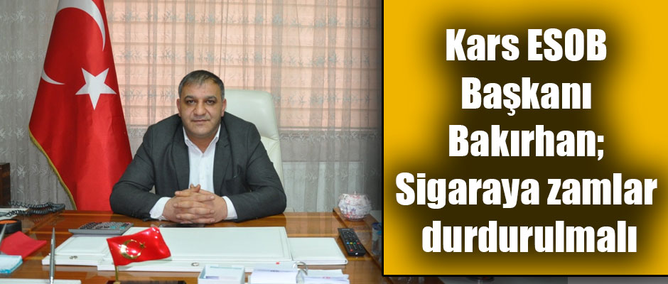 Kars ESOB Başkanı Bakırhan; Sigaraya zamlar durdurulmalı
