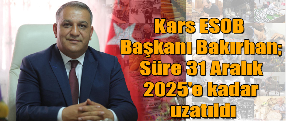 Kars ESOB Başkanı Bakırhan; Süre 31 Aralık 2025'e kadar uzatıldı